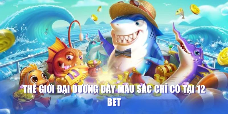 Thế giới đại dương đầy màu sắc chỉ có tại 12 BET