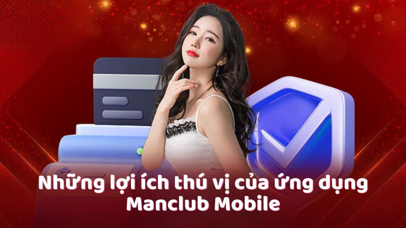 Những lợi ích thú vị của ứng dụng Manclub Mobile