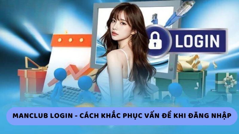 Manclub login - Cách khắc phục vấn đề khi đăng nhập