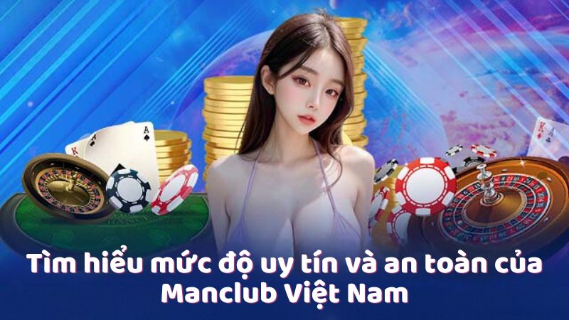 Tìm hiểu mức độ uy tín và an toàn của Manclub Việt Nam