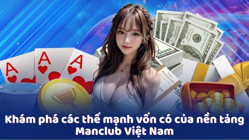 Khám phá các thế mạnh vốn có của nền tảng Manclub Việt Nam