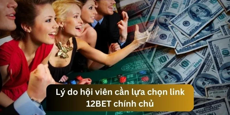 Nắm bắt lý do nên lựa chọn link 12BET chính chủ