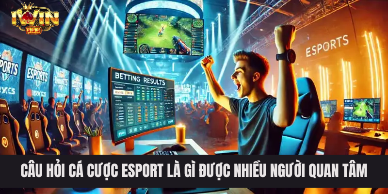 Câu hỏi cá cược Esport là gì được nhiều người quan tâm